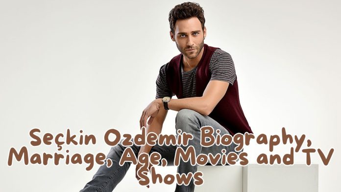 Seçkin Ozdemir Biography, Marriage, Age, Movies and TV Shows